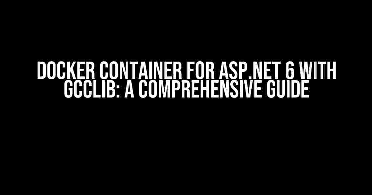 Docker Container for ASP.NET 6 with GCCLIB: A Comprehensive Guide