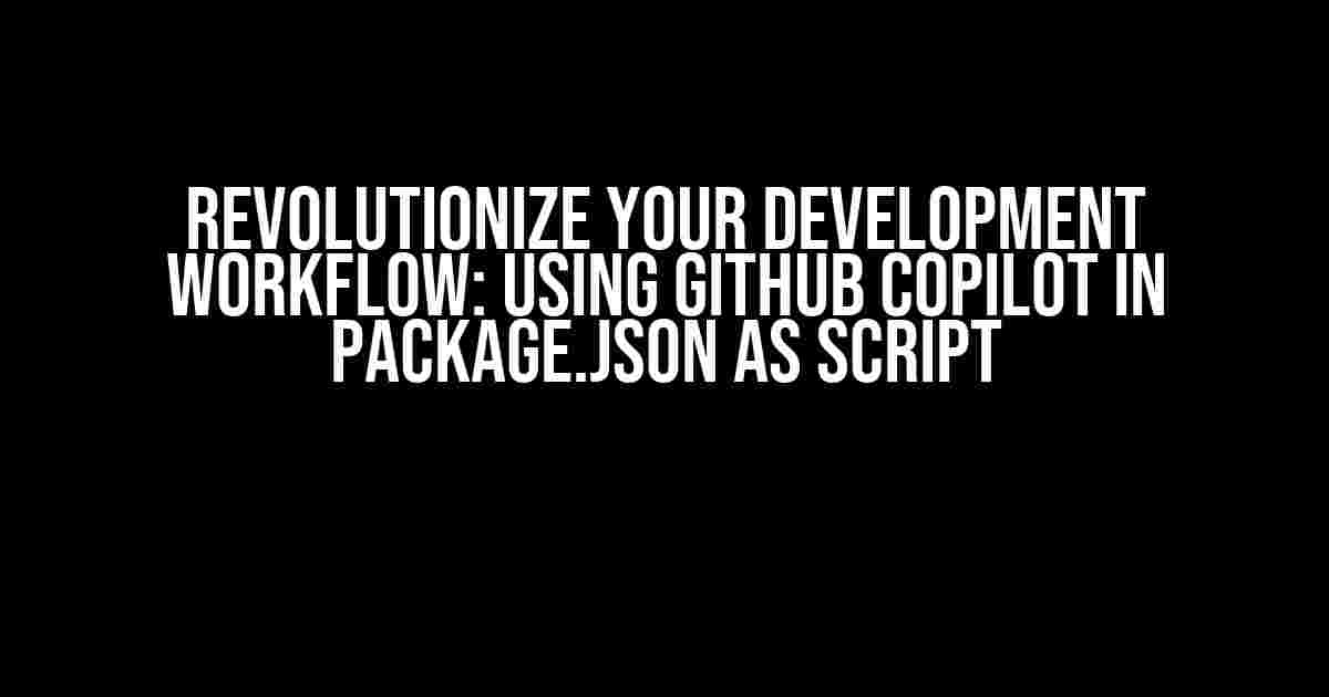 Revolutionize Your Development Workflow: Using Github Copilot in package.json as Script