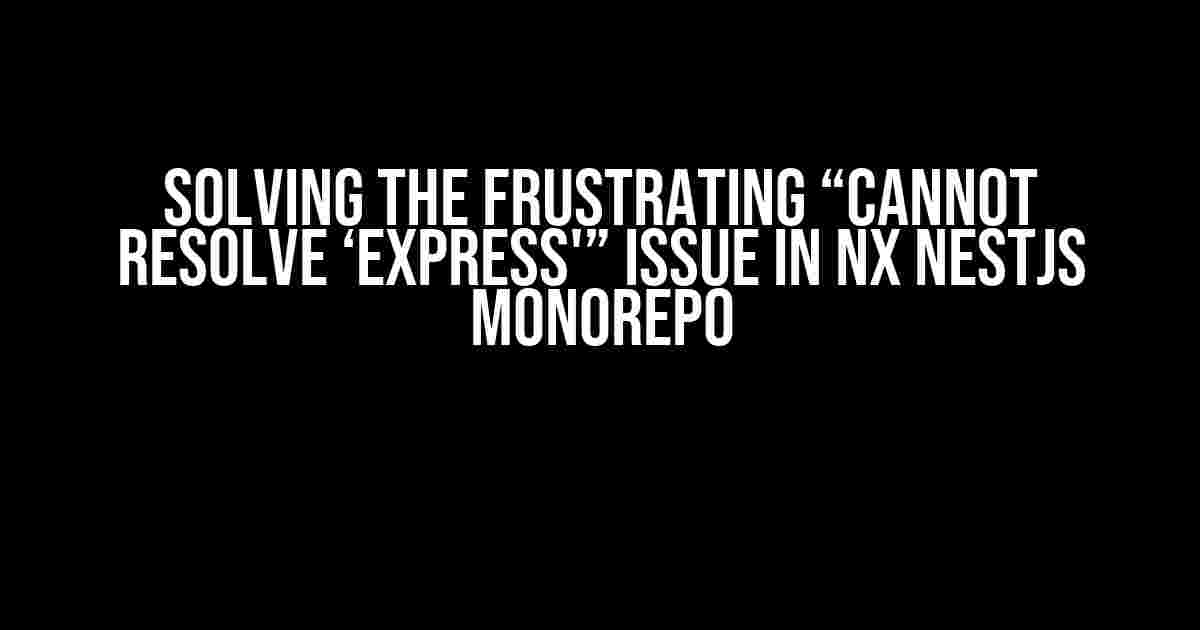 Solving the Frustrating “Cannot Resolve ‘express'” Issue in Nx NestJS Monorepo