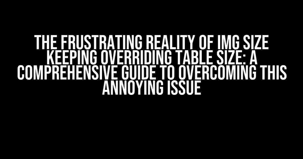 The Frustrating Reality of Img Size Keeping Overriding Table Size: A Comprehensive Guide to Overcoming This Annoying Issue