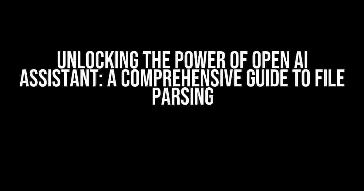 Unlocking the Power of Open AI Assistant: A Comprehensive Guide to File Parsing