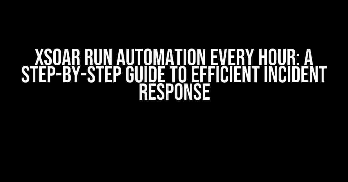 XSOAR Run Automation Every Hour: A Step-by-Step Guide to Efficient Incident Response